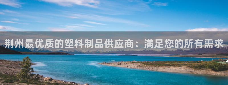 太阳集团房地产：荆州最优质的塑料制品供应商：满足您的所有需求