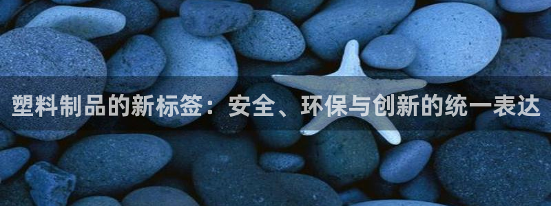 太阳gg登录：塑料制品的新标签：安全、环保与创新的统一表达