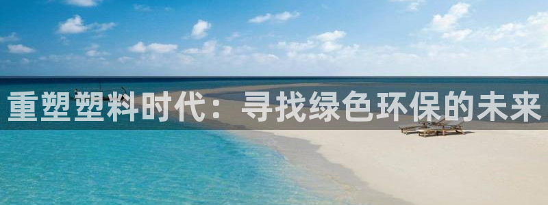 古天乐只有太阳能黑：重塑塑料时代：寻找绿色环保的未来