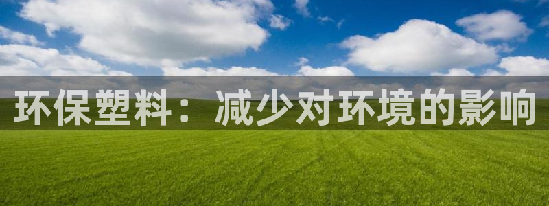 太阳集团的法人代表：环保塑料：减少对环境的影响