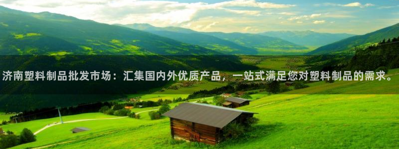 太阳集团是什么平台?：济南塑料制品批发市场：汇集国内外优质产