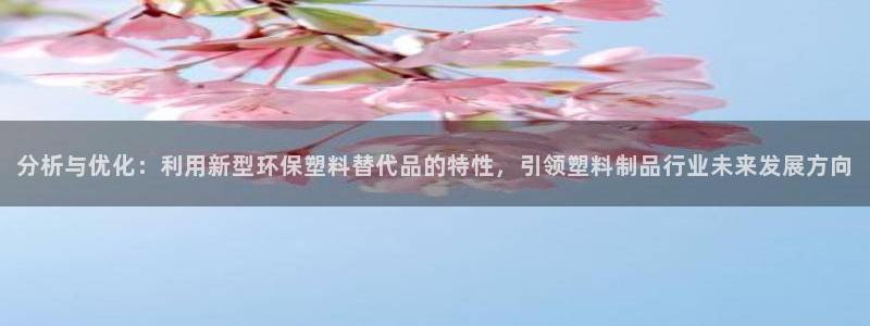 太阳集团城入口：分析与优化：利用新型环保塑料替代品的特性，引