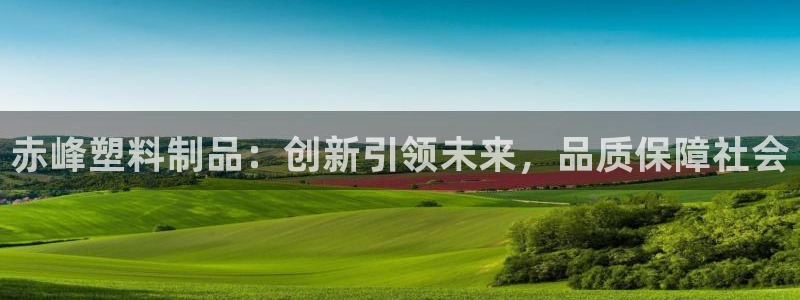 太阳成集团老板是谁：赤峰塑料制品：创新引领未来，品质保障社会