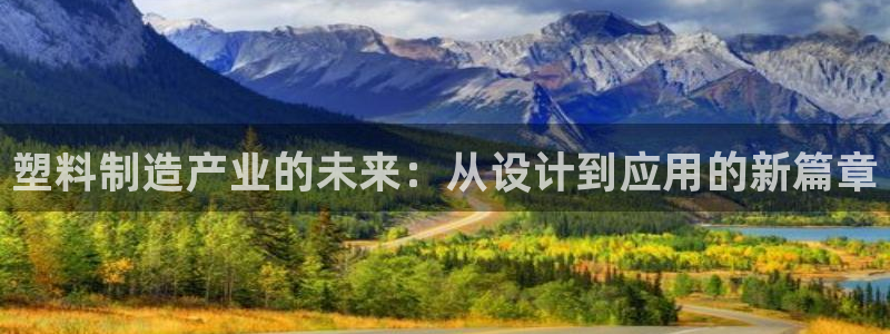 太阳集团公司董事长：塑料制造产业的未来：从设计到应用的新篇章