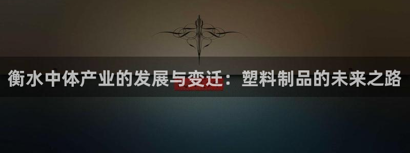 太阳集团怎么样：衡水中体产业的发展与变迁：塑料制品的未来之路