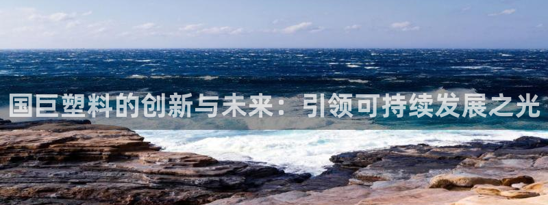 太阳app怎么下载：国巨塑料的创新与未来：引领可持续发展之光
