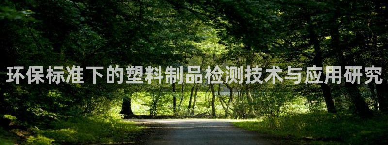 太阳地产老板：环保标准下的塑料制品检测技术与应用研究