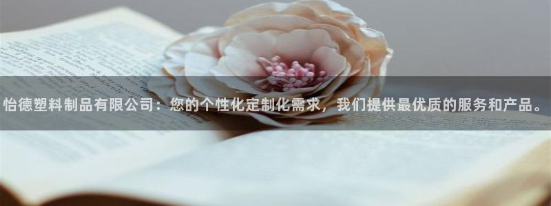 太阳集团是什么集团：怡德塑料制品有限公司：您的个性化定制化需