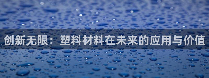 太阳2平台app下载：创新无限：塑料材料在未来的应用与价值
