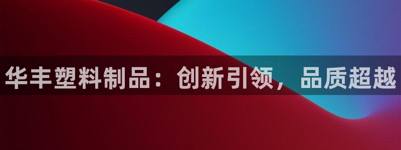 太阳集团3143：华丰塑料制品：创新引领，品质超越