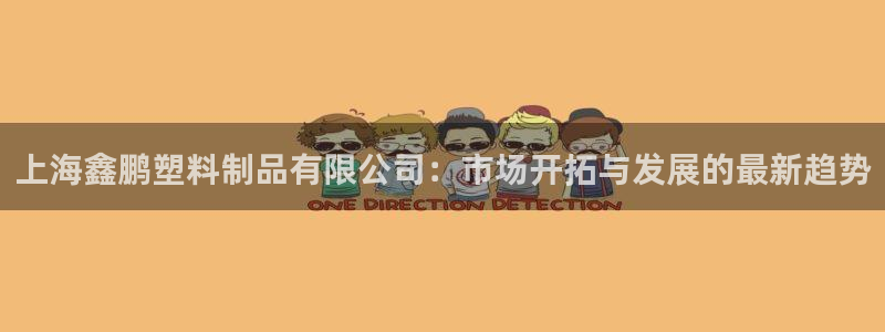 太阳 官网：上海鑫鹏塑料制品有限公司：市场开拓与发展的最新趋