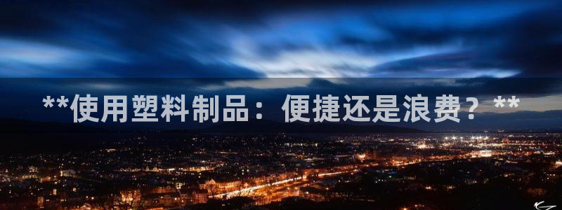 澳门太阳集团与古天乐：**使用塑料制品：便捷还是浪费？**